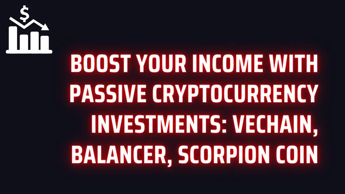 Boost Your Income with Passive Cryptocurrency Investments: VeChain, Balancer, Scorpion Coin