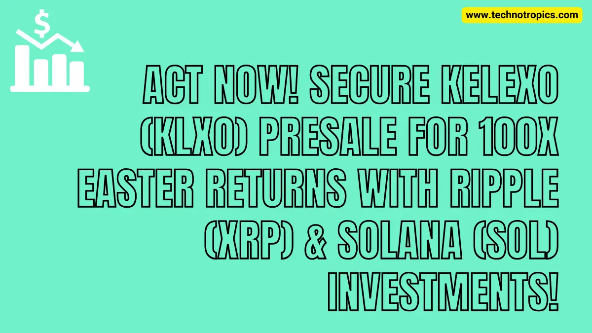 Act Now! Secure Kelexo (KLXO) Presale for 100X Easter Returns with Ripple (XRP) & Solana (SOL) Investments!