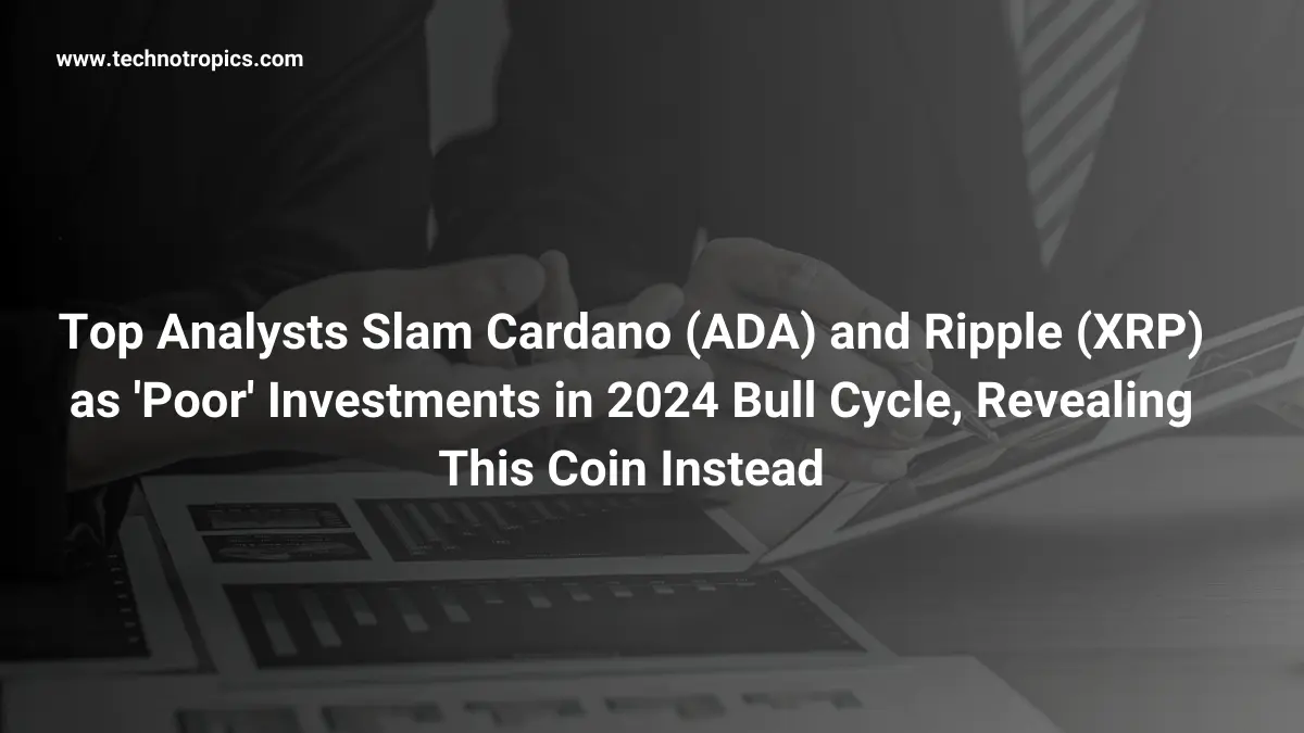 Top Analysts Slam Cardano (ADA) and Ripple (XRP) as 'Poor' Investments in 2024 Bull Cycle, Revealing This Coin Instead